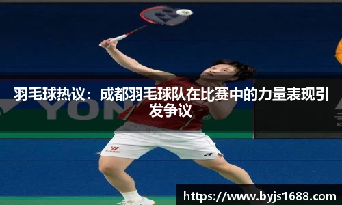 羽毛球热议：成都羽毛球队在比赛中的力量表现引发争议