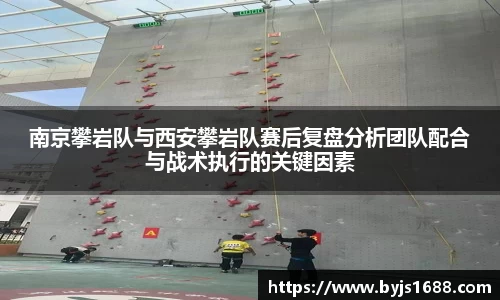 南京攀岩队与西安攀岩队赛后复盘分析团队配合与战术执行的关键因素