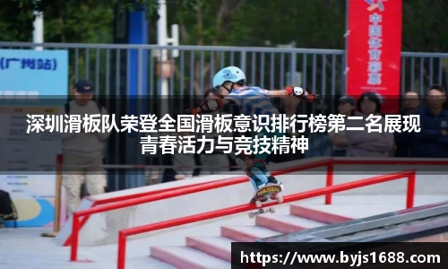 深圳滑板队荣登全国滑板意识排行榜第二名展现青春活力与竞技精神