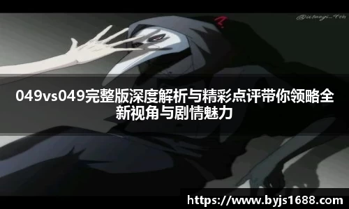 049vs049完整版深度解析与精彩点评带你领略全新视角与剧情魅力